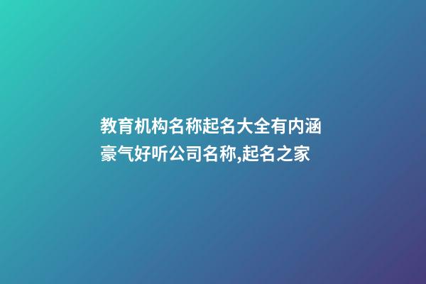 教育机构名称起名大全有内涵 豪气好听公司名称,起名之家-第1张-公司起名-玄机派